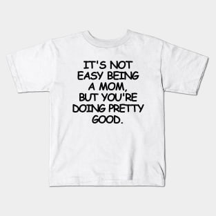 It's not easy being a mom, but you're doing pretty good. Kids T-Shirt